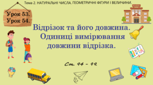 Тема 2. НАТУРАЛЬНІ ЧИСЛА. ГЕОМЕТРИЧНІ ФІГУРИ І ВЕЛИЧИНИ. Уроки 53, 54. (41, 42 теми). Відрізок та його довжина. Одиниці вимірювання довжини відрізка. Ст. 94 - 99.