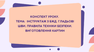 7 клас. Конспект уроку. Тема: Інструктаж з БЖД. Гладьові шви. Правила техніки безпеки. Виготовлення картин