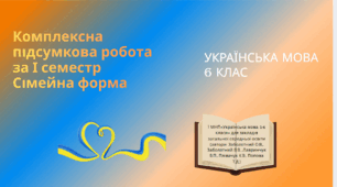 Комплексна підсумкова робота за І семестр(ГР1. ГР 2. ГР 3. ГР4)Сімейна форма. Українська мова. 6 клас