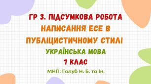 ГР 3. Підсумкова робота. Написання есе в публіцистичному стилі. Українська мова. 7 клас НУШ (МНП: Голуб Н. Б. та ін.)