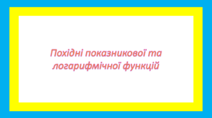 Похідні показникової та логарифмічної функцій
