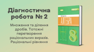 Діагностична робота № 2. Множення та ділення дробів. Тотожні перетворення раціональних виразів. Раціональні рівняння