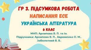 ГР 3. Підсумкова робота. Написання есе. («Народна пісня, яка надовго залишиться в моїй пам’яті», «Казкові образи української поезії», «Неповторний світ дитинства»). Українська література. 6 клас НУШ (МНП: Архипова В. П. та ін.)