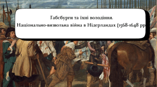 Габсбурги та їхні володіння. Національно-визвольна війна в Нідерландах (1568-1648 рр.) (8 клас НУШ, підручник Пометун О., галузевий компонент № 1 та № 2)