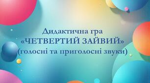 Дидактична гра  «ЧЕТВЕРТИЙ ЗАЙВИЙ» (голосні та приголосні звуки)