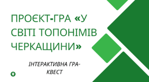 Проєкт-гра «У світі топонімів Черкащини»