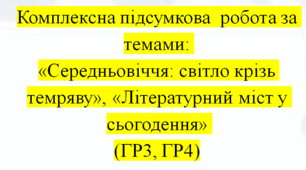Комплексна підсумкова  робота за темами: «Середньовіччя: світло крізь темряву», «Літературний міст у сьогодення» (ГР3, ГР4)