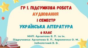 ГР 1. Підсумкова робота. Аудіювання тексту "Календарно-обрядові пісні". І семестр. Українська література. 6 клас НУШ (МНП: Архипова В. П. та ін.)