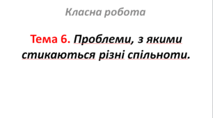 Тема 6. Проблеми, з якими стикаються різні спільноти.