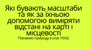 "Які бувають масштаби та як за їхньою допомогою виміряти відстані на карті і місцевості." Пізнаємо природу 5 клас. Автор програми: Д.Біда