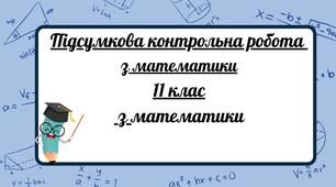 Підсумкова контрольна робота з математики, 11 клас.