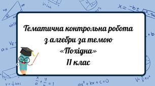 Тематична контрольна робота  з алгебри за темою «Похідна» 11 клас