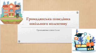 Громадянська освіта  6 клас Тема: "Громадянська поведінка шкільного колективу".