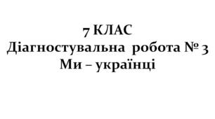 7 КЛАС. Діагностувальна  робота № 3. Ми – українці (за підручником О.Авраменка)