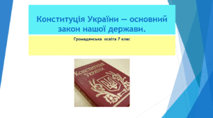 Громадянська освіта 7 клас   Тема: "Конституція України — основний закон нашої держави"
