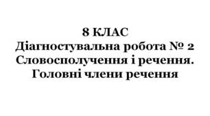8 КЛАС. Діагностувальна робота № 2. Словосполучення і речення. Головні члени речення