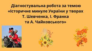 Діагностувальна робота за темою «Історичне минуле України у творах  Т. Шевченка, І. Франка та А. Чайковського»