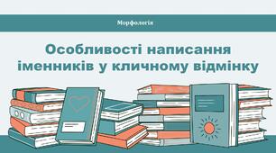 Особливості написання іменників у кличному відмінку