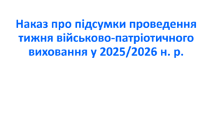 Наказ про підсумки проведення тижня військово-патріотичного виховання у 2025/2026 н. р.