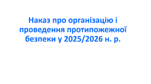 Наказ про організацію і проведення протипожежної безпеки у 2025/2026 н. р.