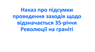 Наказ про підсумки проведення заходів щодо відзначається 35-річчя Революції на граніті