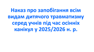 Наказ про запобігання всім видам дитячого травматизму серед учнів під час осінніх канікул у 2025/2026 н. р.