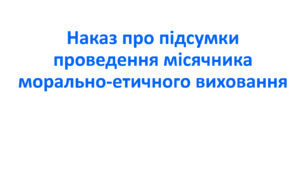 Наказ про підсумки проведення місячника морально-етичного виховання