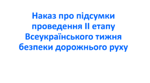 Наказ про підсумки проведення ІІ етапу Всеукраїнського тижня безпеки дорожнього руху