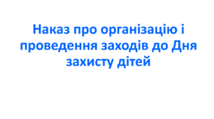 Наказ про організацію і проведення заходів до Дня захисту дітей