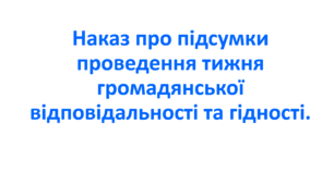Наказ про підсумки проведення тижня громадянської відповідальності та гідності.