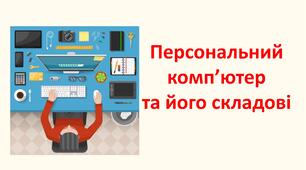 Персональний комп’ютер  та його складові