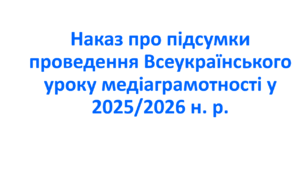 Наказ про підсумки проведення Всеукраїнського уроку медіаграмотності у 2025/2026 н. р.