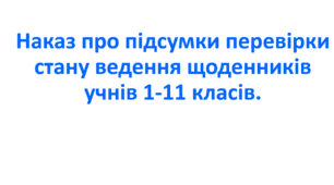 Наказ про підсумки перевірки стану ведення щоденників учнів 1-11 класів.