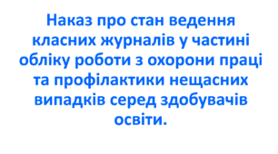 Наказ про стан ведення класних журналів у частині обліку роботи з охорони праці та профілактики нещасних випадків серед здобувачів освіти.