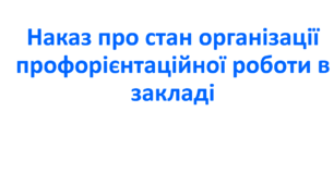 Наказ про стан організації профорієнтаційної роботи в закладі