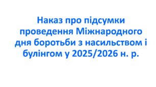 Наказ про підсумки проведення Міжнародного дня боротьби з насильством і булінгом у 2025/2026 н. р.