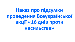 Наказ про підсумки проведення Всеукраїнської акції «16 днів проти насильства»