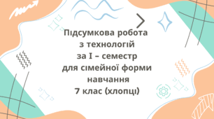 Підсумкова робота з технологій за І - семестр для сімейної форми навчання за групами результатів 7 клас (хлопці)