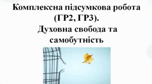 Комплексна підсумкова робота (ГР2, ГР3).  Духовна свобода та самобутність