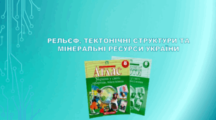 8 клас НУШ. Підсумковий урок "Рельєф, тектонічні структури та мінеральні ресурси України". ( за модельною програмою та підручником Коберніка С. Г. та ін..