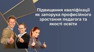 Презентація "Підвищення кваліфікації як запорука професійного зростання педагога та якості освіти"