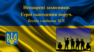 Нескорені захисники. Герої сьогодення поруч.  Бесіда з воїнами ЗСУ.