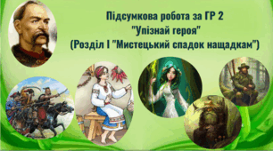 Підсумкова робота за ГР 2   "Упізнай героя" (Розділ І "Мистецький спадок нащадкам")