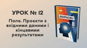 УРОК № 12. Поле. Проєкти з вхідними даними і кінцевими результатами