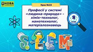 Урок 15. Професії у системі «людина-природа» - хімік-технолог, нанотехнолог, матеріалознавець. STEM 8 клас