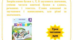 Закріплення букви т, Т, її звукового значення, уміння читати вивчені букви в словах, реченнях і текстах. Слова однакові за звучанням і написанням, але різні за значенням.