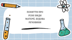 ПОНЯТТЯ ПРО РІЗНІ ВИДИ МАТЕРІЇ. БУДОВА РЕЧОВИНИ 7 клас