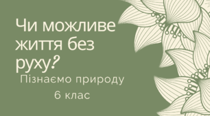 Чи можливе життя без руху? Пізнаємо природу 6 клас. Автор програми Д.Біда НУШ