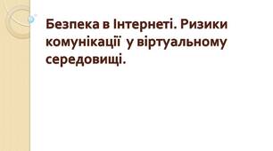 Безпека в Інтернеті. Ризики комунікації  у віртуальному середовищі.