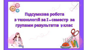 Підсумкова робота з технологій за І - семестр за групами результатів 6 клас
